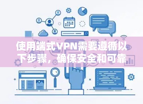 使用端式VPN需要遵循以下步骤,确保安全和可靠 使用端式VPN需要遵循以下步骤,确保安全和可靠