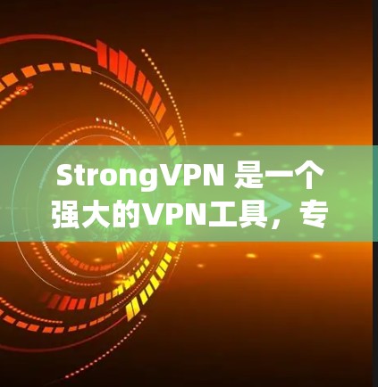 StrongVPN 是一个强大的VPN工具，专为用户设计，提供端到端加密、多设备追踪、多因素认证等功能，适合远程办公、旅行、商务交流等多种场景。以下是 StrongVPN 的详细功能和使用指南