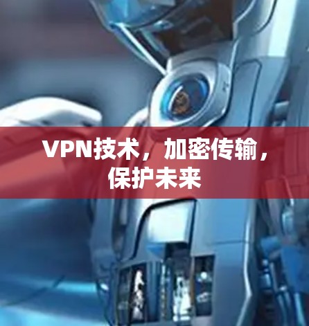 VPN技术,加密传输,保护未来 VPN技术,加密传输,保护未来