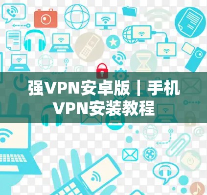 强VPN安卓版|手机VPN安装教程 强VPN安卓版|手机VPN安装教程