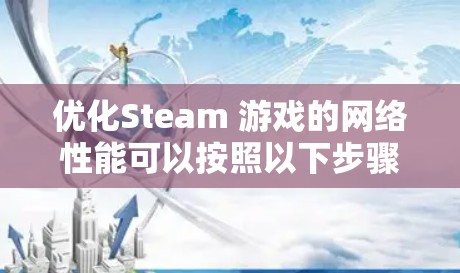 优化Steam 游戏的网络性能可以按照以下步骤进行 优化Steam 游戏的网络性能可以按照以下步骤进行