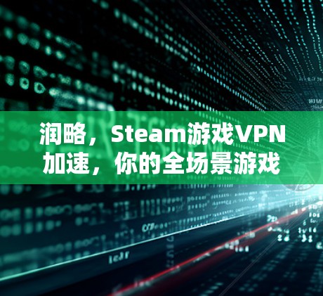 润略，Steam游戏VPN加速，你的全场景游戏解决方案