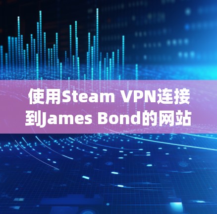 使用Steam VPN连接到James Bond的网站（如卧虎藏龙）的步骤如下