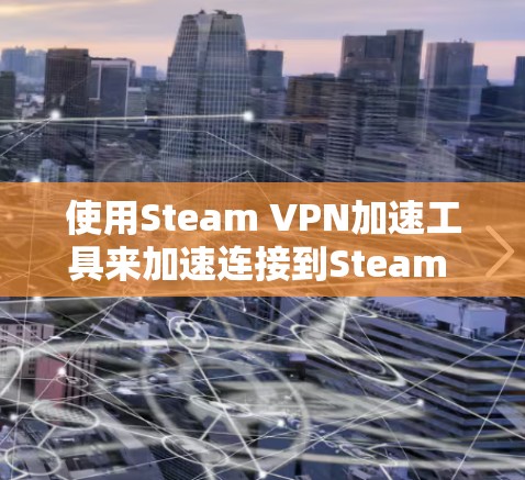 使用Steam VPN加速工具来加速连接到Steam 服务,以下是详细的步骤指南 使用Steam VPN加速工具来加速连接到Steam 服务,以下是详细的步骤指南