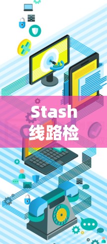 Stash线路检测通常指的是通过检测网络或存储设备的线路状态,以确保设备的稳定性和安全性。以下是一些常见的线路检测方法和步骤 Stash线路检测通常指的是通过检测网络或存储设备的线路状态,以确保设备的稳定性和安全性。以下是一些常见的线路检测方法和步骤