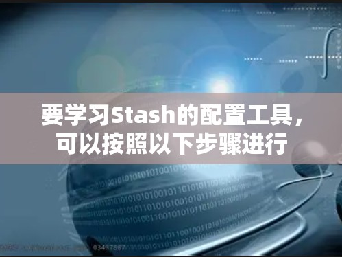 要学习Stash的配置工具，可以按照以下步骤进行