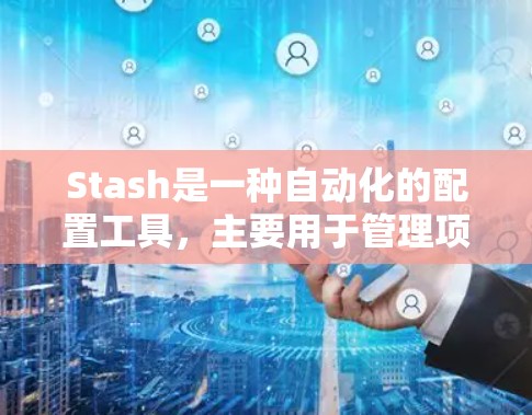 Stash是一种自动化的配置工具,主要用于管理项目文件和项目信息。以下是其配置的主要步骤和操作 Stash是一种自动化的配置工具,主要用于管理项目文件和项目信息。以下是其配置的主要步骤和操作
