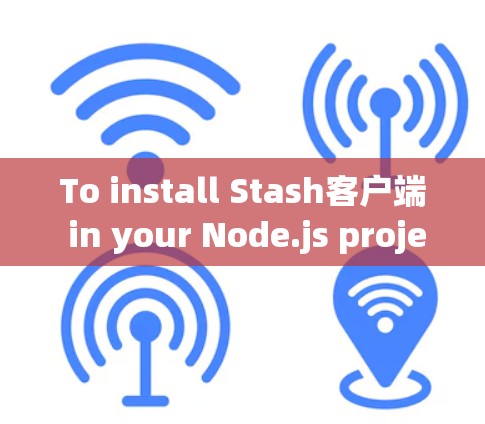To install Stash客户端 in your Node.js project,follow these steps: To install Stash客户端 in your Node.js project,follow these steps:
