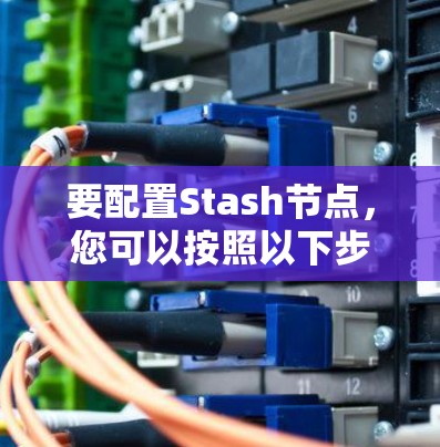 要配置Stash节点,您可以按照以下步骤操作 要配置Stash节点,您可以按照以下步骤操作