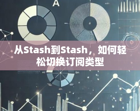 从Stash到Stash,如何轻松切换订阅类型 从Stash到Stash,如何轻松切换订阅类型