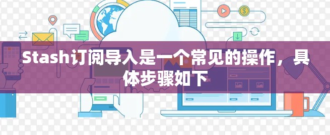 Stash订阅导入是一个常见的操作，具体步骤如下
