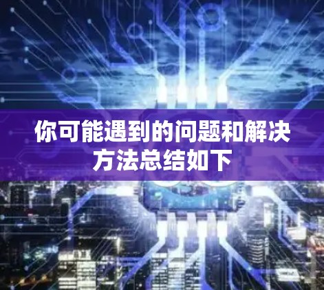 你可能遇到的问题和解决方法总结如下