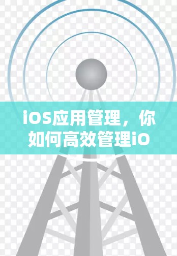 iOS应用管理,你如何高效管理iOS应用? iOS应用管理,你如何高效管理iOS应用?