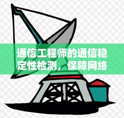通信工程师的通信稳定性检测，保障网络运行的关键