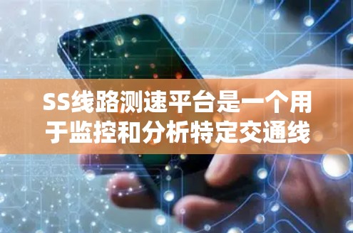 SS线路测速平台是一个用于监控和分析特定交通线路车辆速度的系统,主要服务于交通管理部门。以下是对该平台的详细介绍 SS线路测速平台是一个用于监控和分析特定交通线路车辆速度的系统,主要服务于交通管理部门。以下是对该平台的详细介绍