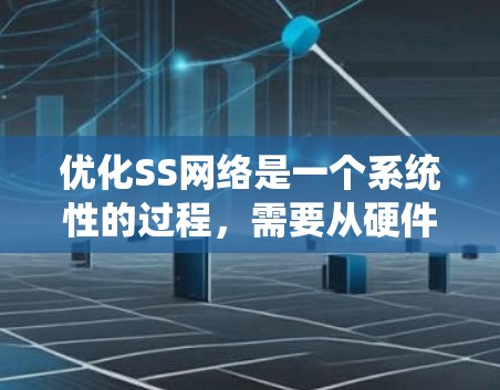 优化SS网络是一个系统性的过程,需要从硬件、软件、网络管理和安全等多个方面入手。以下是一个详细的优化流程,帮助你更好地提升你的SS网络性能 优化SS网络是一个系统性的过程,需要从硬件、软件、网络管理和安全等多个方面入手。以下是一个详细的优化流程,帮助你更好地提升你的SS网络性能