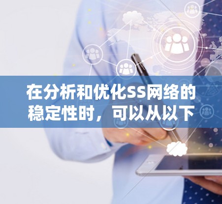 在分析和优化SS网络的稳定性时,可以从以下几个方面进行系统性地学习和实践 在分析和优化SS网络的稳定性时,可以从以下几个方面进行系统性地学习和实践