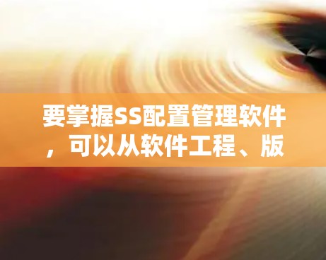 要掌握SS配置管理软件,可以从软件工程、版本控制和测试入手,逐步深入到配置管理软件的开发流程和具体实现。以下是一个有条理的学习计划 要掌握SS配置管理软件,可以从软件工程、版本控制和测试入手,逐步深入到配置管理软件的开发流程和具体实现。以下是一个有条理的学习计划