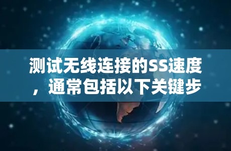 测试无线连接的SS速度,通常包括以下关键步骤和注意事项 测试无线连接的SS速度,通常包括以下关键步骤和注意事项