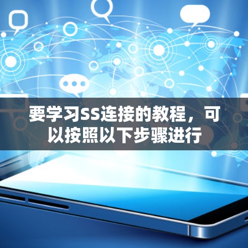 要学习SS连接的教程,可以按照以下步骤进行 要学习SS连接的教程,可以按照以下步骤进行