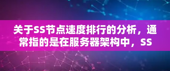 关于SS节点速度排行的分析,通常指的是在服务器架构中,SS节点(单独的服务器节点)之间的性能比较,以及如何优化这些节点以提高整体服务器的性能。以下是关于SS节点速度排行的一些常见问题和分析 关于SS节点速度排行的分析,通常指的是在服务器架构中,SS节点(单独的服务器节点)之间的性能比较,以及如何优化这些节点以提高整体服务器的性能。以下是关于SS节点速度排行的一些常见问题和分析