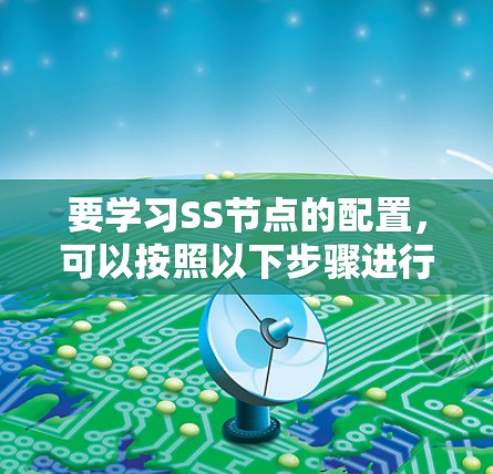 要学习SS节点的配置，可以按照以下步骤进行