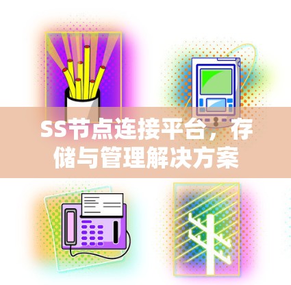 SS节点连接平台,存储与管理解决方案 SS节点连接平台,存储与管理解决方案