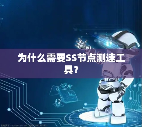 为什么需要SS节点测速工具? 为什么需要SS节点测速工具?