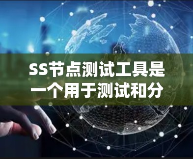 SS节点测试工具是一个用于测试和分析SS(服务器服务)系统功能的有效工具。以下是关于SS节点测试工具的详细说明 SS节点测试工具是一个用于测试和分析SS(服务器服务)系统功能的有效工具。以下是关于SS节点测试工具的详细说明