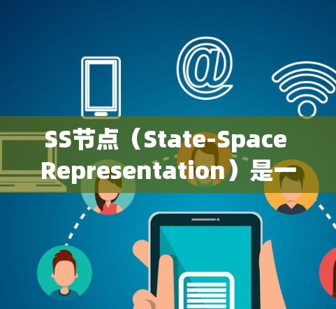 SS节点（State-Space Representation）是一种数学模型，广泛应用于控制理论、信号处理、机器人学、经济学和生物学等领域。它通过描述系统的状态来表示系统的动态行为