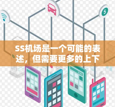 SS机场是一个可能的表述,但需要更多的上下文来明确其含义。以下是几种可能的解释 SS机场是一个可能的表述,但需要更多的上下文来明确其含义。以下是几种可能的解释