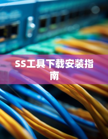 SS工具下载安装指南 SS工具下载安装指南