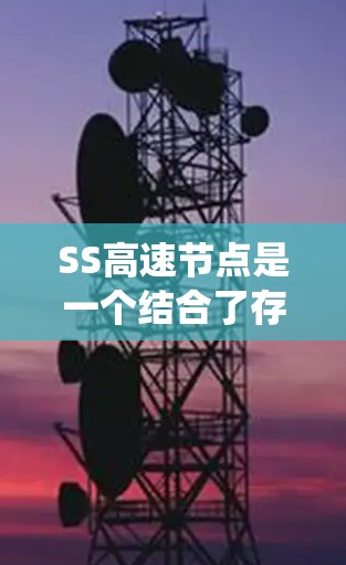SS高速节点是一个结合了存储驱动(SSD)和分布式系统技术的节点,主要应用于分布式计算和分布式存储领域。以下是关于SS高速节点的详细说明 SS高速节点是一个结合了存储驱动(SSD)和分布式系统技术的节点,主要应用于分布式计算和分布式存储领域。以下是关于SS高速节点的详细说明