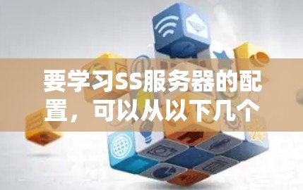 要学习SS服务器的配置，可以从以下几个步骤进行