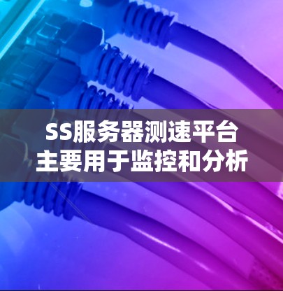 SS服务器测速平台主要用于监控和分析服务器的运行状态、指标和流量。以下是一些常用的SS服务器测速平台及其特点 SS服务器测速平台主要用于监控和分析服务器的运行状态、指标和流量。以下是一些常用的SS服务器测速平台及其特点