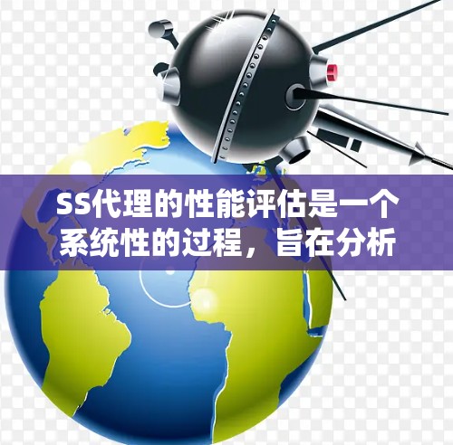 SS代理的性能评估是一个系统性的过程,旨在分析其在网络服务中的表现,以优化其性能和响应速度。以下是对SS代理性能评估的详细分析和步骤 SS代理的性能评估是一个系统性的过程,旨在分析其在网络服务中的表现,以优化其性能和响应速度。以下是对SS代理性能评估的详细分析和步骤