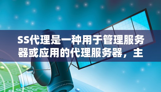 SS代理是一种用于管理服务器或应用的代理服务器,主要负责处理请求、缓存和资源管理。以下是对SS代理的详细总结 SS代理是一种用于管理服务器或应用的代理服务器,主要负责处理请求、缓存和资源管理。以下是对SS代理的详细总结