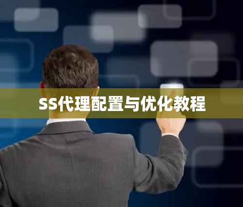 SS代理配置与优化教程 SS代理配置与优化教程