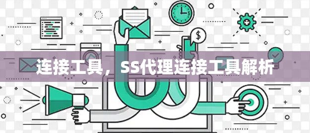 连接工具,SS代理连接工具解析 连接工具,SS代理连接工具解析