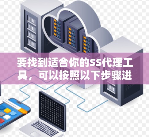 要找到适合你的SS代理工具,可以按照以下步骤进行 要找到适合你的SS代理工具,可以按照以下步骤进行