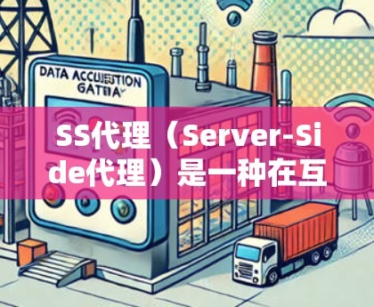 SS代理（Server-Side代理）是一种在互联网上运行的工具，允许应用程序访问外部服务器，通常用于访问网络外部服务器。以下是关于SS代理的详细信息