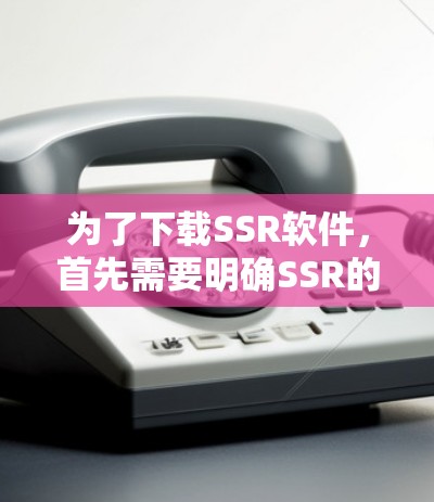 为了下载SSR软件,首先需要明确SSR的具体含义。SSR可能指代不同的概念,因此需要先进行假设。假设SSR是一个特定的软件包或工具包,如数据分析工具包、开源项目包或云服务工具包,那么接下来的步骤如下 为了下载SSR软件,首先需要明确SSR的具体含义。SSR可能指代不同的概念,因此需要先进行假设。假设SSR是一个特定的软件包或工具包,如数据分析工具包、开源项目包或云服务工具包,那么接下来的步骤如下