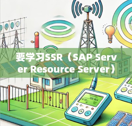 要学习SSR(SAP Server Resource Server)的配置教程,可以按照以下步骤进行 要学习SSR(SAP Server Resource Server)的配置教程,可以按照以下步骤进行