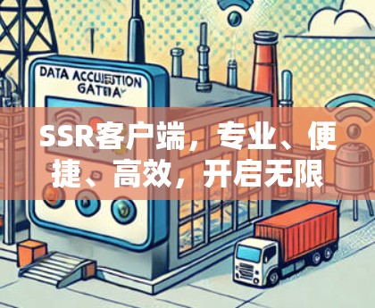 SSR客户端,专业、便捷、高效,开启无限可能 SSR客户端,专业、便捷、高效,开启无限可能
