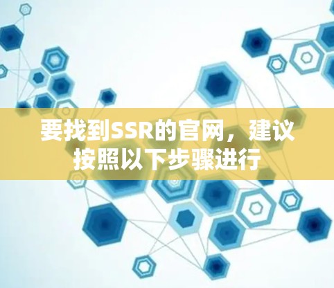 要找到SSR的官网,建议按照以下步骤进行 要找到SSR的官网,建议按照以下步骤进行