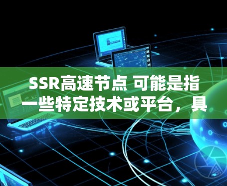 SSR高速节点 可能是指一些特定技术或平台，具体含义可能因上下文而异。以下是一些可能的解释