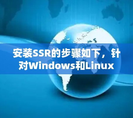 安装SSR的步骤如下,针对Windows和Linux系统进行详细说明 安装SSR的步骤如下,针对Windows和Linux系统进行详细说明