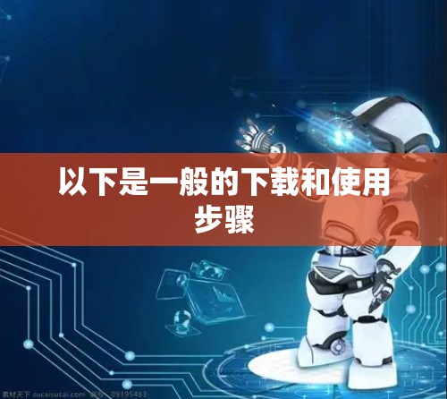 以下是一般的下载和使用步骤 以下是一般的下载和使用步骤