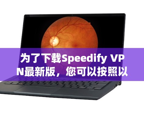 为了下载Speedify VPN最新版,您可以按照以下步骤进行操作 为了下载Speedify VPN最新版,您可以按照以下步骤进行操作