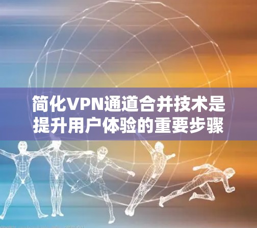 简化VPN通道合并技术是提升用户体验的重要步骤。以下是对该主题的总结和建议 简化VPN通道合并技术是提升用户体验的重要步骤。以下是对该主题的总结和建议